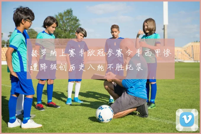 赫罗纳上赛季欧冠参赛今季西甲惨遭降级创历史八轮不胜纪录