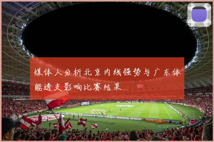 媒体人分析北京内线强势与广东体能透支影响比赛结果