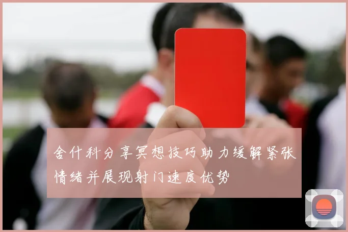舍什科分享冥想技巧助力缓解紧张情绪并展现射门速度优势