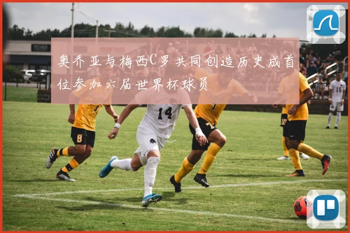 奥乔亚与梅西C罗共同创造历史成首位参加六届世界杯球员