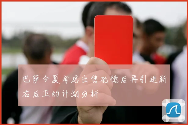 巴萨今夏考虑出售孔德后再引进新右后卫的计划分析