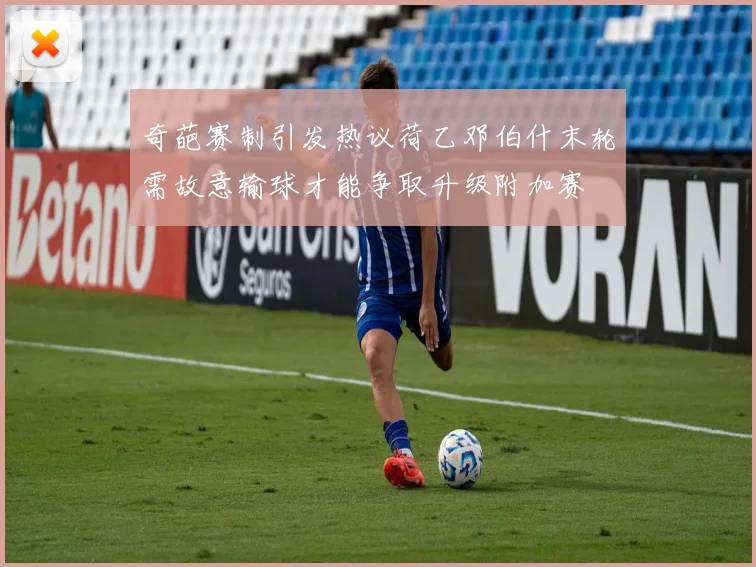 奇葩赛制引发热议荷乙邓伯什末轮需故意输球才能争取升级附加赛