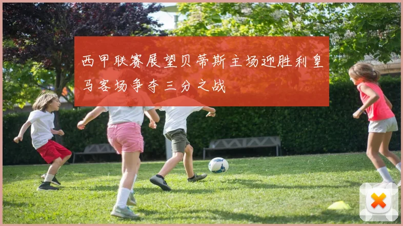 西甲联赛展望贝蒂斯主场迎胜利皇马客场争夺三分之战